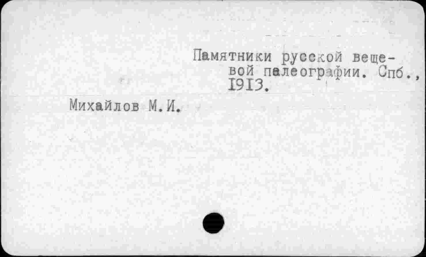 ﻿Михайлов М.И.
Памятники русской вещевой палеографии. Спб. 1913.